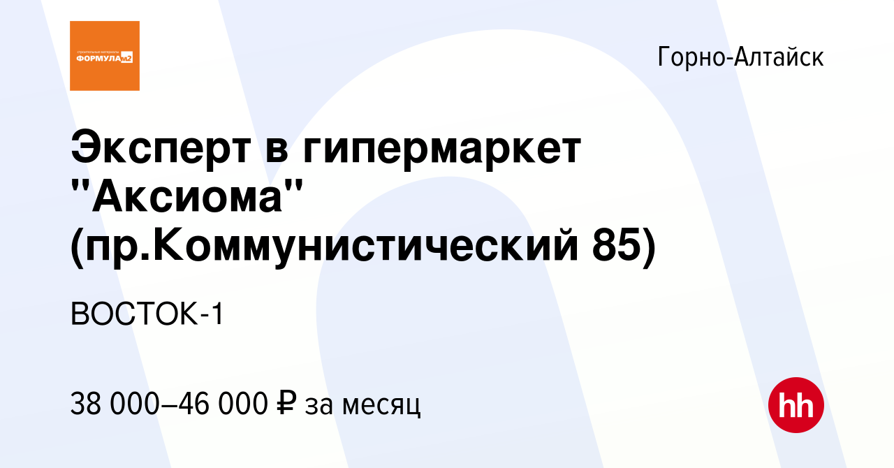 Вакансия Эксперт в гипермаркет "Аксиома" (пр.Коммунистический 85) в Горно- Алтайске, работа в компании ВОСТОК-1 (вакансия в архиве c 28 ноября 2023)
